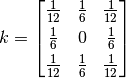 k = \begin{bmatrix} 
       \frac{1}{12} & \frac{1}{6} & \frac{1}{12}\\[0.3em] 
       \frac{1}{6}  &       0      & \frac{1}{6}\\[0.3em] 
       \frac{1}{12} & \frac{1}{6} & \frac{1}{12}\\ 
    \end{bmatrix}