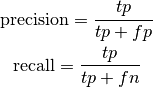 \mathrm{precision} = \frac{tp}{tp + fp} 

\mathrm{recall} = \frac{tp}{tp + fn}