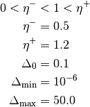 0 < \eta^- &< 1 < \eta^+\\
\eta^- &= 0.5\\
\eta^+ &= 1.2\\
\Delta_{0} &= 0.1\\
\Delta_{\text{min}} &= 10^{-6}\\
\Delta_{\text{max}} &= 50.0
