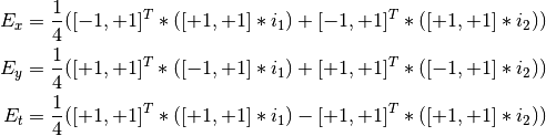 E_x = \frac{1}{4} ([-1,+1]^T * ([+1,+1]*i_1) + [-1,+1]^T * 
([+1,+1]*i_2))\\ 
E_y = \frac{1}{4} ([+1,+1]^T * ([-1,+1]*i_1) + [+1,+1]^T * 
([-1,+1]*i_2))\\ 
E_t = \frac{1}{4} ([+1,+1]^T * ([+1,+1]*i_1) - [+1,+1]^T * 
([+1,+1]*i_2))\\
