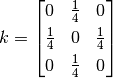k = \begin{bmatrix} 
             0       & \frac{1}{4} &       0     \\[0.3em] 
       \frac{1}{4}  &       0      & \frac{1}{4}\\[0.3em] 
             0       & \frac{1}{4} &       0     \\ 
    \end{bmatrix}