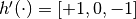 h'(\cdot) = [+1, 0, -1]