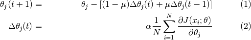 \begin{align}
  \theta_j(t+1) & = & \theta_j - [ (1-\mu)\Delta\theta_j(t) + \mu\Delta\theta_j(t-1) ] \\
  \Delta\theta_j(t) & = & \alpha\frac{1}{N}\sum_{i=1}^{N}\frac{\partial J(x_i; \theta)}{\partial \theta_j}
 \end{align}